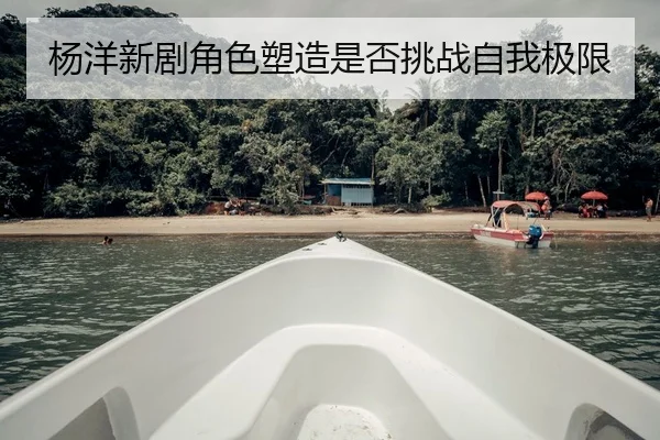 杨洋新剧角色塑造是否挑战自我极限