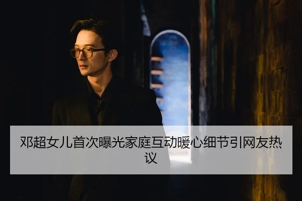 邓超女儿首次曝光家庭互动暖心细节引网友热议
